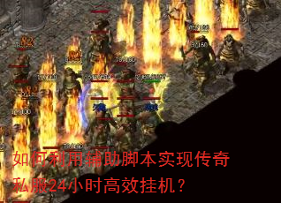 如何利用辅助脚本实现传奇私服24小时高效挂机? 如何利用辅助脚本实现传奇私服24小时高效挂机?