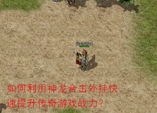 如何利用神龙合击外挂快速提升传奇游戏战力? 如何利用神龙合击外挂快速提升传奇游戏战力?