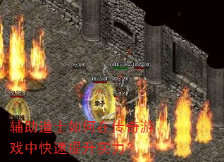 辅助道士如何在传奇游戏中快速提升实力? 辅助道士如何在传奇游戏中快速提升实力?