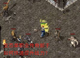 变态单职业传奇新手如何快速提升战力? 变态单职业传奇新手如何快速提升战力?