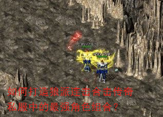 如何打造狼派连击合击传奇私服中的最强角色组合? 如何打造狼派连击合击传奇私服中的最强角色组合?