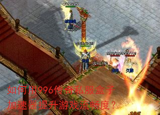 如何用996传奇私服盒子加速器提升游戏流畅度? 如何用996传奇私服盒子加速器提升游戏流畅度?