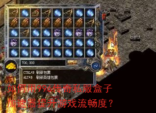 如何用996传奇私服盒子加速器提升游戏流畅度? 如何用996传奇私服盒子加速器提升游戏流畅度?