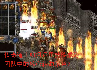 传奇道士如何运用技能成为团队中的核心辅助角色? 传奇道士如何运用技能成为团队中的核心辅助角色?