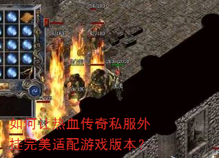 如何让热血传奇私服外挂完美适配游戏版本? 如何让热血传奇私服外挂完美适配游戏版本?