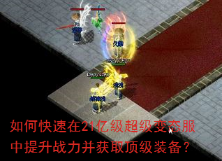 如何快速在21亿级超级变态服中提升战力并获取顶级装备? 如何快速在21亿级超级变态服中提升战力并获取顶级装备?