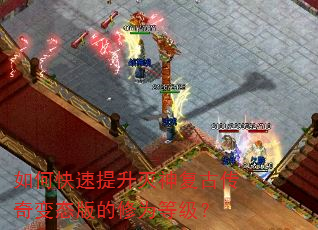 如何快速提升灭神复古传奇变态版的修为等级? 如何快速提升灭神复古传奇变态版的修为等级?