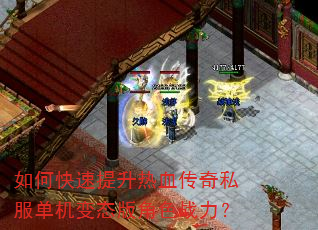 如何快速提升热血传奇私服单机变态版角色战力? 如何快速提升热血传奇私服单机变态版角色战力?