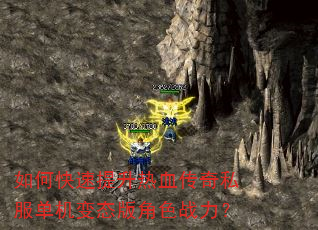 如何快速提升热血传奇私服单机变态版角色战力? 如何快速提升热血传奇私服单机变态版角色战力?