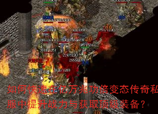如何快速在亿万兆功倍变态传奇私服中提升战力与获取顶级装备? 如何快速在亿万兆功倍变态传奇私服中提升战力与获取顶级装备?