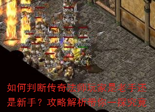 如何判断传奇法师玩家是老手还是新手?攻略解析带你一探究竟 如何判断传奇法师玩家是老手还是新手?攻略解析带你一探究竟