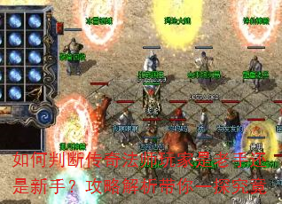 如何判断传奇法师玩家是老手还是新手?攻略解析带你一探究竟 如何判断传奇法师玩家是老手还是新手?攻略解析带你一探究竟