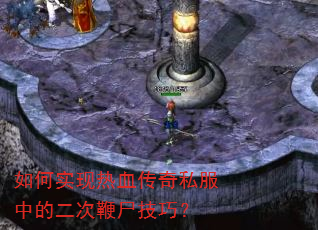 如何实现热血传奇私服中的二次鞭尸技巧? 如何实现热血传奇私服中的二次鞭尸技巧?
