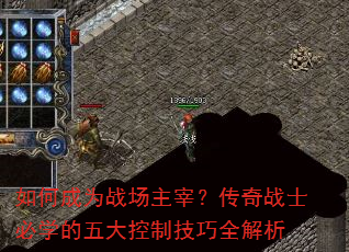如何成为战场主宰?传奇战士必学的五大控制技巧全解析 如何成为战场主宰?传奇战士必学的五大控制技巧全解析