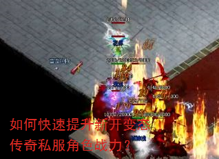 如何快速提升新开变态传奇私服角色战力? 如何快速提升新开变态传奇私服角色战力?