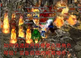 如何快速提升传奇复古版角色等级?装备获取攻略有哪些? 如何快速提升传奇复古版角色等级?装备获取攻略有哪些?