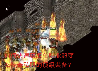 如何快速获取单职业超变态传奇私服的顶级装备? 如何快速获取单职业超变态传奇私服的顶级装备?