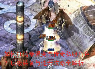如何打造最强变态传奇私服角色?顶级装备与速升攻略全解析 如何打造最强变态传奇私服角色?顶级装备与速升攻略全解析