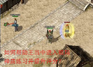 如何帮助王当中进入祖玛神庙练习并提升评分? 如何帮助王当中进入祖玛神庙练习并提升评分?