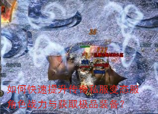 如何快速提升传奇私服变态服角色战力与获取极品装备? 如何快速提升传奇私服变态服角色战力与获取极品装备?