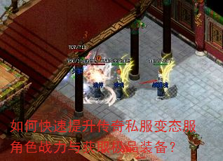 如何快速提升传奇私服变态服角色战力与获取极品装备? 如何快速提升传奇私服变态服角色战力与获取极品装备?