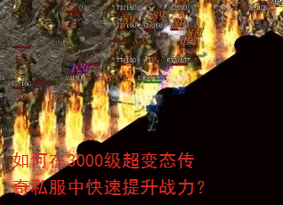 如何在3000级超变态传奇私服中快速提升战力? 如何在3000级超变态传奇私服中快速提升战力?