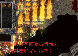 如何快速掌握复古传奇刀刀切割满屏光柱技巧? 如何快速掌握复古传奇刀刀切割满屏光柱技巧?