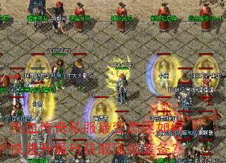 热血传奇私服最变态区如何快速升级与获取顶级装备? 热血传奇私服最变态区如何快速升级与获取顶级装备?
