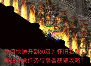 如何快速升到60级?怀旧私服有哪些必做任务与装备获取攻略? 如何快速升到60级?怀旧私服有哪些必做任务与装备获取攻略?