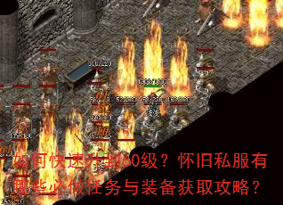 如何快速升到60级?怀旧私服有哪些必做任务与装备获取攻略? 如何快速升到60级?怀旧私服有哪些必做任务与装备获取攻略?