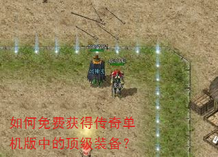 如何免费获得传奇单机版中的顶级装备? 如何免费获得传奇单机版中的顶级装备?