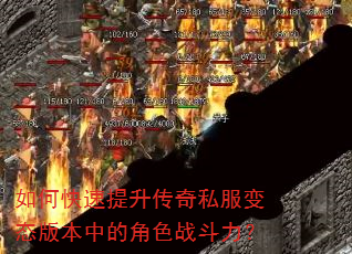 如何快速提升传奇私服变态版本中的角色战斗力? 如何快速提升传奇私服变态版本中的角色战斗力?
