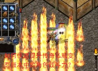 如何快速提升传奇私服变态版本中的角色战斗力? 如何快速提升传奇私服变态版本中的角色战斗力?