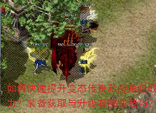 如何快速提升变态传奇私服角色战力?装备获取与升级有哪些技巧? 如何快速提升变态传奇私服角色战力?装备获取与升级有哪些技巧?