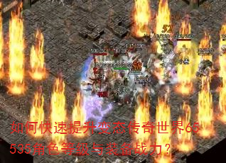 如何快速提升变态传奇世界65535角色等级与装备战力? 如何快速提升变态传奇世界65535角色等级与装备战力?
