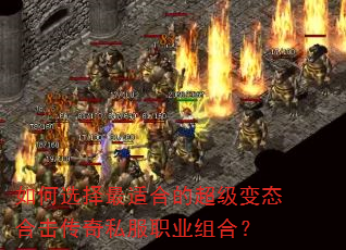 如何选择最适合的超级变态合击传奇私服职业组合? 如何选择最适合的超级变态合击传奇私服职业组合?