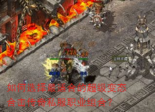 如何选择最适合的超级变态合击传奇私服职业组合? 如何选择最适合的超级变态合击传奇私服职业组合?
