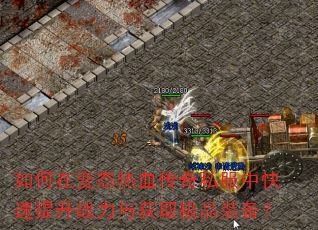 如何在变态热血传奇私服中快速提升战力与获取极品装备? 如何在变态热血传奇私服中快速提升战力与获取极品装备?