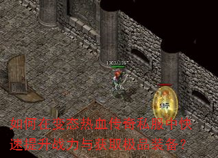 如何在变态热血传奇私服中快速提升战力与获取极品装备? 如何在变态热血传奇私服中快速提升战力与获取极品装备?