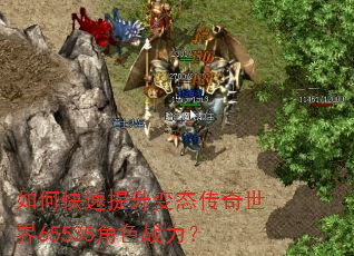 如何快速提升变态传奇世界65535角色战力? 如何快速提升变态传奇世界65535角色战力?