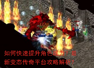 如何快速提升角色战力?最新变态传奇平台攻略解析? 如何快速提升角色战力?最新变态传奇平台攻略解析?