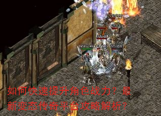 如何快速提升角色战力?最新变态传奇平台攻略解析? 如何快速提升角色战力?最新变态传奇平台攻略解析?