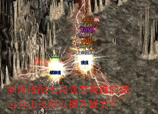 如何搭配七彩变态英雄的连击合击技能以提升战力? 如何搭配七彩变态英雄的连击合击技能以提升战力?