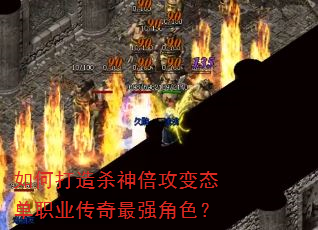 如何打造杀神倍攻变态单职业传奇最强角色? 如何打造杀神倍攻变态单职业传奇最强角色?