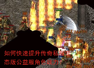 如何快速提升传奇私服变态版公益服角色战力? 如何快速提升传奇私服变态版公益服角色战力?