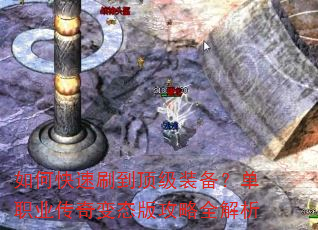 如何快速刷到顶级装备?单职业传奇变态版攻略全解析 如何快速刷到顶级装备?单职业传奇变态版攻略全解析