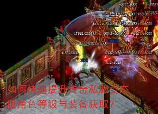 如何快速提升传奇私服变态版角色等级与装备获取? 如何快速提升传奇私服变态版角色等级与装备获取?