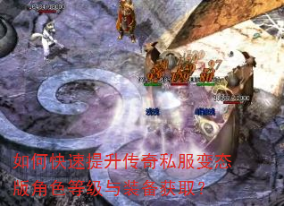 如何快速提升传奇私服变态版角色等级与装备获取? 如何快速提升传奇私服变态版角色等级与装备获取?