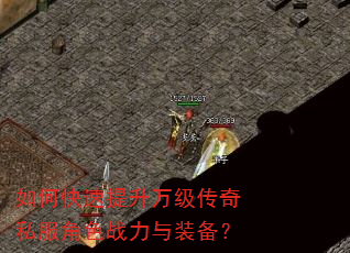 如何快速提升万级传奇私服角色战力与装备? 如何快速提升万级传奇私服角色战力与装备?