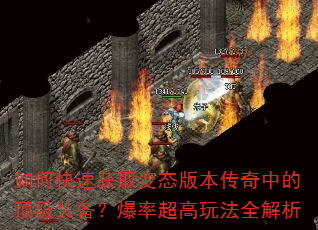 如何快速获取变态版本传奇中的顶级装备?爆率超高玩法全解析 如何快速获取变态版本传奇中的顶级装备?爆率超高玩法全解析